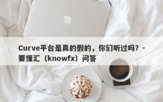 Curve平台是真的假的，你们听过吗？-要懂汇（knowfx）问答