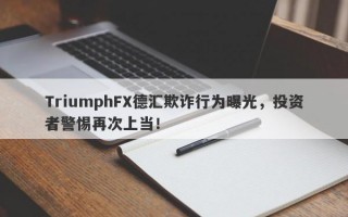 TriumphFX德汇欺诈行为曝光，投资者警惕再次上当！