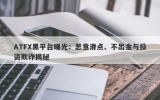 ATFX黑平台曝光：恶意滑点、不出金与投资欺诈揭秘