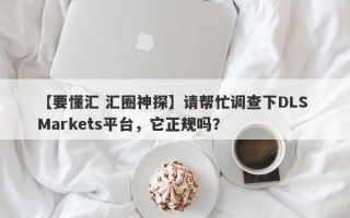 【要懂汇 汇圈神探】请帮忙调查下DLS Markets平台，它正规吗？
