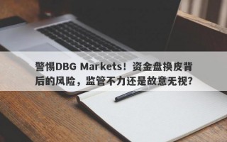 警惕DBG Markets！资金盘换皮背后的风险，监管不力还是故意无视？