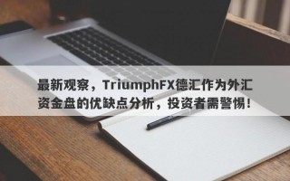 最新观察，TriumphFX德汇作为外汇资金盘的优缺点分析，投资者需警惕！