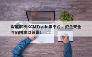 深度解析KCMTrade黑平台，资金安全与陷阱难以兼得！