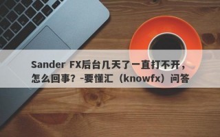 Sander FX后台几天了一直打不开，怎么回事？-要懂汇（knowfx）问答