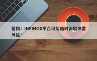 警惕！INFINOX平台可能随时面临爆雷风险！