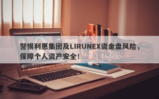 警惕利惠集团及LIRUNEX资金盘风险，保障个人资产安全！