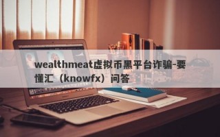 wealthmeat虚拟币黑平台诈骗-要懂汇（knowfx）问答