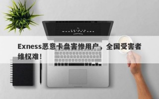 Exness恶意卡盘害惨用户，全国受害者维权难！