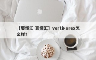 【要懂汇 真懂汇】VertiForex怎么样？
