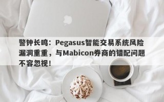 警钟长鸣：Pegasus智能交易系统风险漏洞重重，与Mabicon券商的错配问题不容忽视！