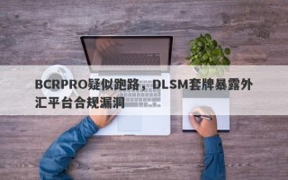 BCRPRO疑似跑路，DLSM套牌暴露外汇平台合规漏洞