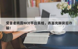 受害者揭露NCE平台真相，表面光鲜背后诈骗！