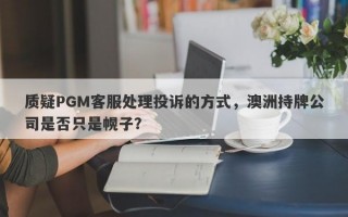 质疑PGM客服处理投诉的方式，澳洲持牌公司是否只是幌子？