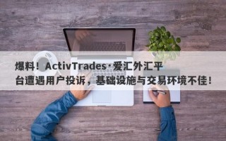 爆料！ActivTrades·爱汇外汇平台遭遇用户投诉，基础设施与交易环境不佳！