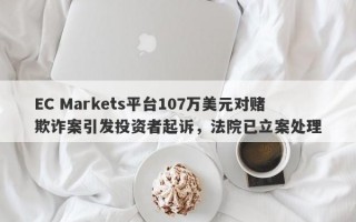 EC Markets平台107万美元对赌欺诈案引发投资者起诉，法院已立案处理