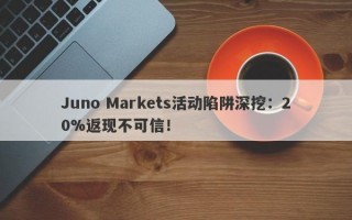 Juno Markets活动陷阱深挖：20%返现不可信！