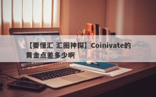 【要懂汇 汇圈神探】Coinivate的黄金点差多少啊
