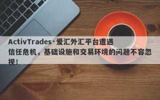 ActivTrades·爱汇外汇平台遭遇信任危机，基础设施和交易环境的问题不容忽视！