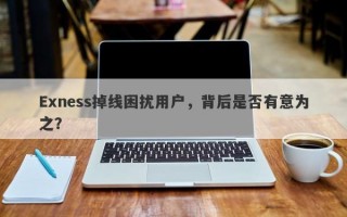 Exness掉线困扰用户，背后是否有意为之？