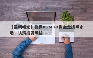 【最新曝光】警惕PGM FX资金盘操纵市场，认清投资风险！