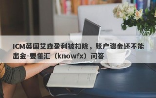 ICM英国艾森盈利被扣除，账户资金还不能出金-要懂汇（knowfx）问答