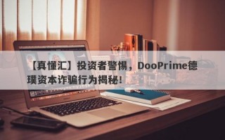 【真懂汇】投资者警惕，DooPrime德璞资本诈骗行为揭秘！