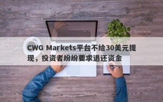 CWG Markets平台不给30美元提现，投资者纷纷要求退还资金