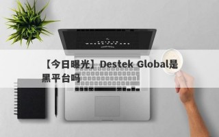 【今日曝光】Destek Global是黑平台吗
