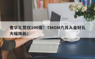 奢华礼赞仅100席！TMGM六月入金好礼大幅焕新！