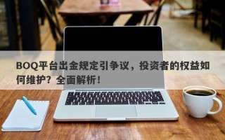 BOQ平台出金规定引争议，投资者的权益如何维护？全面解析！