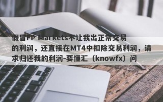 假冒FP Markets不让我出正常交易的利润，还直接在MT4中扣除交易利润，请求归还我的利润-要懂汇（knowfx）问答