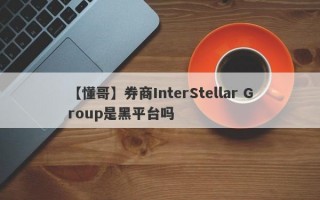 【懂哥】券商InterStellar Group是黑平台吗
