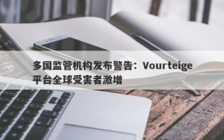 多国监管机构发布警告：Vourteige平台全球受害者激增