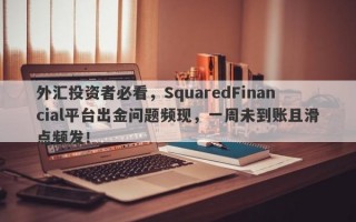 外汇投资者必看，SquaredFinancial平台出金问题频现，一周未到账且滑点频发！