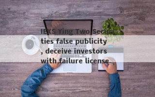 IEXS Ying Two Securities false publicity, deceive investors with failure licenses