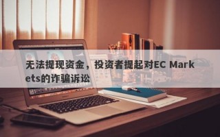 无法提现资金，投资者提起对EC Markets的诈骗诉讼