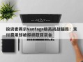 投资者揭示Vantage精英挑战骗局：支付费用却被拒绝取回资金