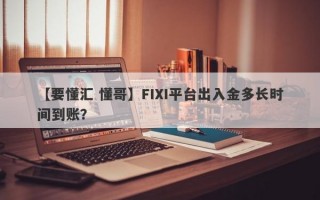 【要懂汇 懂哥】FIXI平台出入金多长时间到账？
