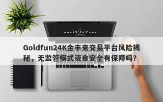 Goldfun24K金丰来交易平台风险揭秘，无监管模式资金安全有保障吗？