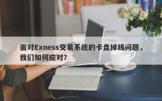 面对Exness交易系统的卡盘掉线问题，我们如何应对？