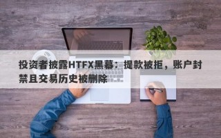 投资者披露HTFX黑幕：提款被拒，账户封禁且交易历史被删除