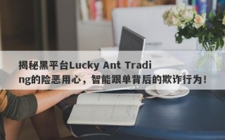 揭秘黑平台Lucky Ant Trading的险恶用心，智能跟单背后的欺诈行为！