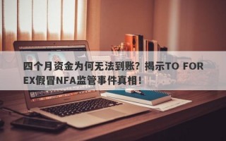 四个月资金为何无法到账？揭示TO FOREX假冒NFA监管事件真相！