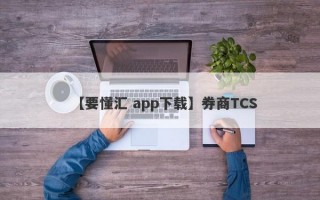 【要懂汇 app下载】券商TCS
