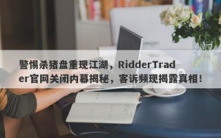 警惕杀猪盘重现江湖，RidderTrader官网关闭内幕揭秘，客诉频现揭露真相！