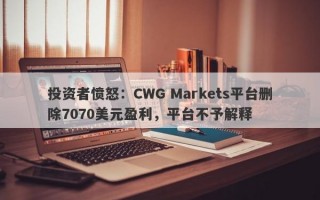 投资者愤怒：CWG Markets平台删除7070美元盈利，平台不予解释