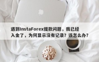 遇到InstaForex提款问题，我已经入金了，为何显示没有记录？该怎么办？