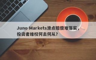 Juno Markets滑点赔偿难落实，投资者维权何去何从？