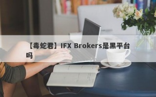 【毒蛇君】IFX Brokers是黑平台吗
