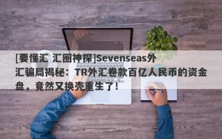 [要懂汇 汇圈神探]Sevenseas外汇骗局揭秘：TR外汇卷款百亿人民币的资金盘，竟然又换壳重生了！